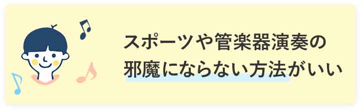 スポーツや管楽器演奏の邪魔にならない方法がいい