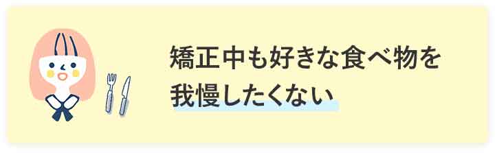 矯正中も好きな食べ物を我慢したくない